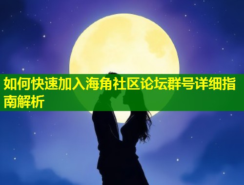 如何快速加入海角社区论坛群号详细指南解析  第2张