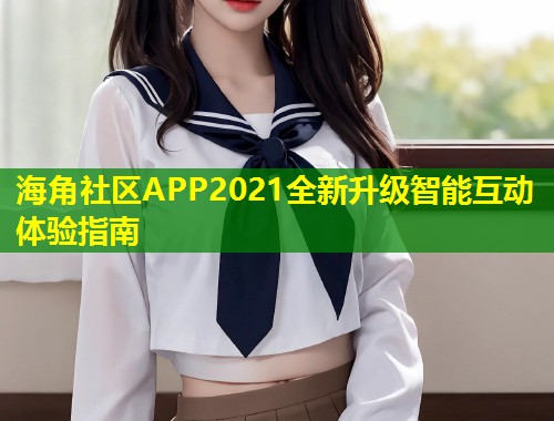海角社区APP2021全新升级智能互动体验指南  第1张