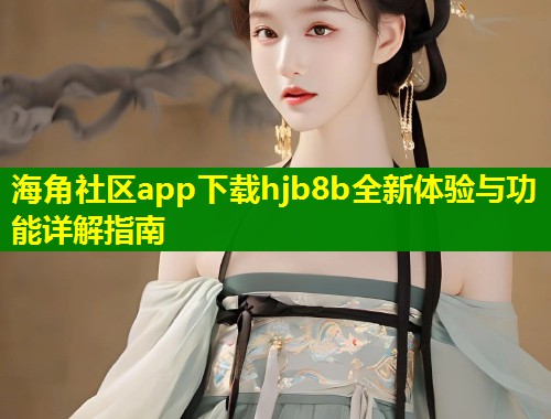 海角社区app下载hjb8b全新体验与功能详解指南  第1张