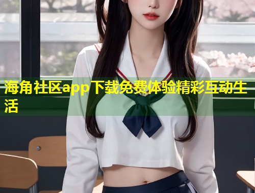 海角社区app下载免费体验精彩互动生活  第2张