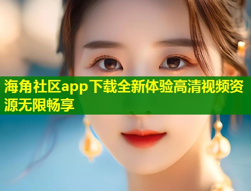 海角社区app下载全新体验高清视频资源无限畅享  第1张