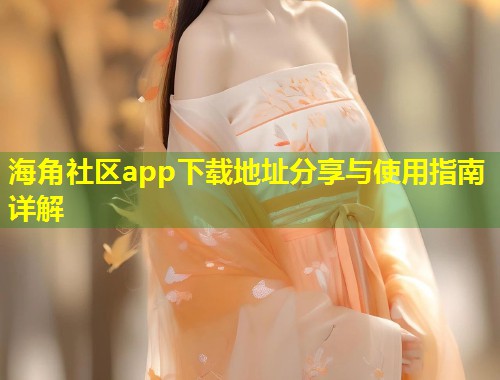 海角社区app下载地址分享与使用指南详解  第1张