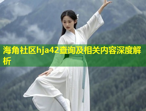 海角社区hja42查询及相关内容深度解析  第1张
