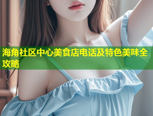 海角社区中心美食店电话及特色美味全攻略  第1张
