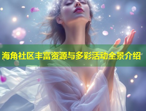 海角社区丰富资源与多彩活动全景介绍  第1张