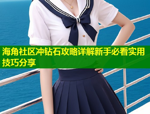 海角社区冲钻石攻略详解新手必看实用技巧分享  第1张