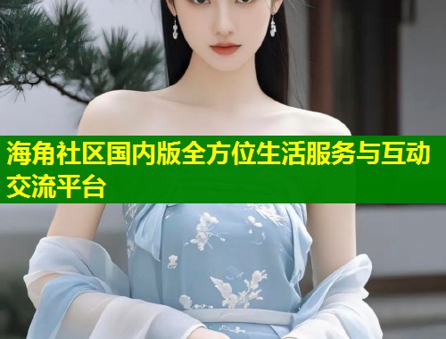 海角社区国内版全方位生活服务与互动交流平台  第1张