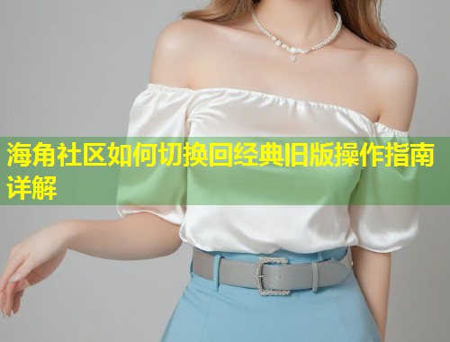 海角社区如何切换回经典旧版操作指南详解  第1张