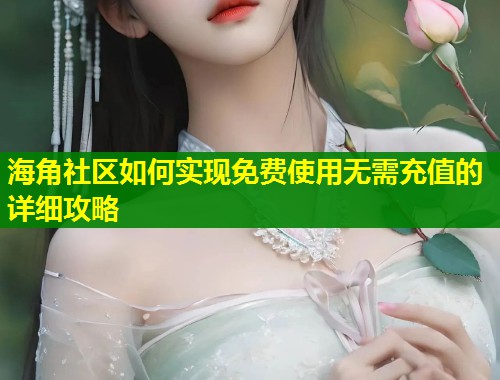 海角社区如何实现免费使用无需充值的详细攻略  第1张