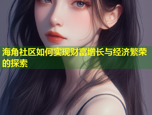 海角社区如何实现财富增长与经济繁荣的探索  第1张