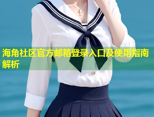 海角社区官方邮箱登录入口及使用指南解析  第1张