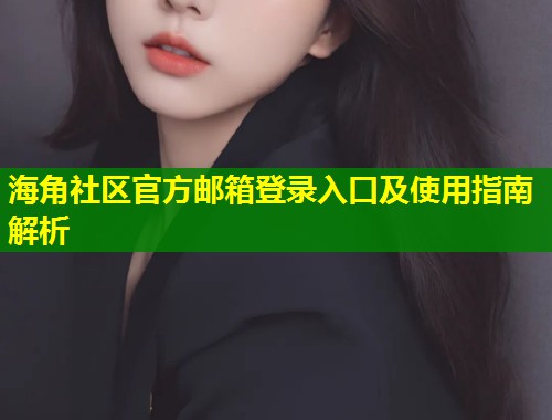 海角社区官方邮箱登录入口及使用指南解析  第2张