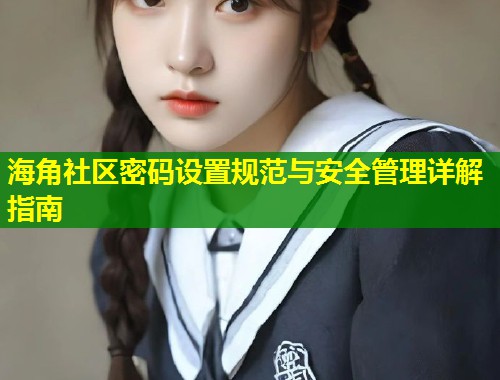 海角社区密码设置规范与安全管理详解指南  第1张