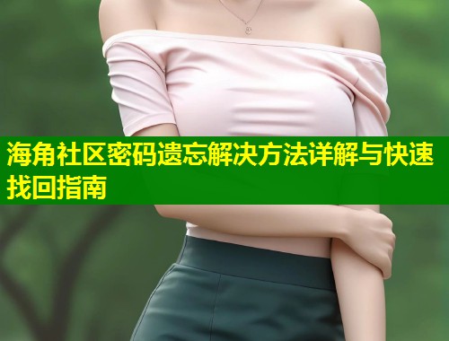 海角社区密码遗忘解决方法详解与快速找回指南  第1张