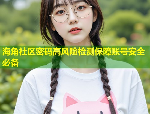 海角社区密码高风险检测保障账号安全必备  第1张