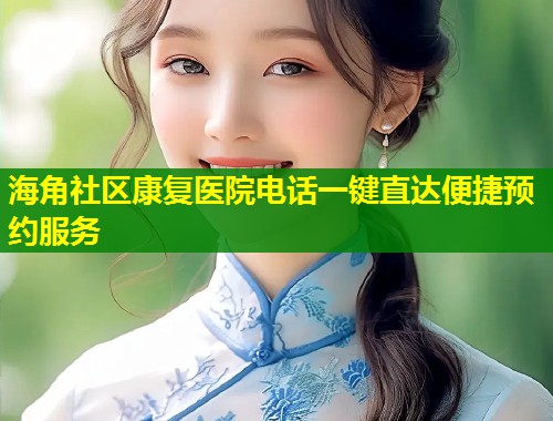 海角社区康复医院电话一键直达便捷预约服务  第1张