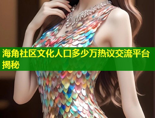 海角社区文化人口多少万热议交流平台揭秘  第1张