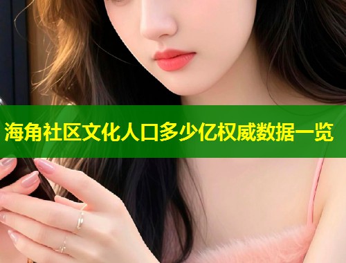 海角社区文化人口多少亿权威数据一览  第1张