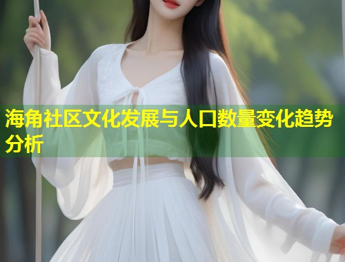 海角社区文化发展与人口数量变化趋势分析  第1张
