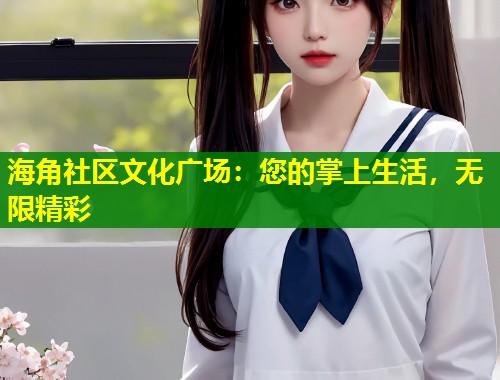 海角社区文化广场：您的掌上生活，无限精彩  第1张