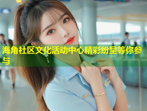 海角社区文化活动中心精彩纷呈等你参与  第2张