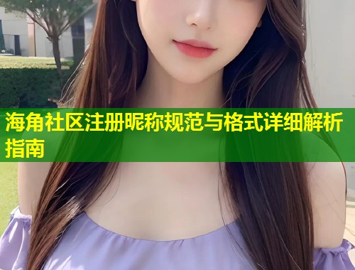 海角社区注册昵称规范与格式详细解析指南  第1张