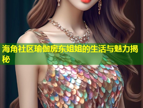 海角社区瑜伽房东姐姐的生活与魅力揭秘  第1张