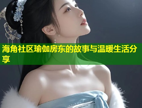 海角社区瑜伽房东的故事与温暖生活分享  第1张