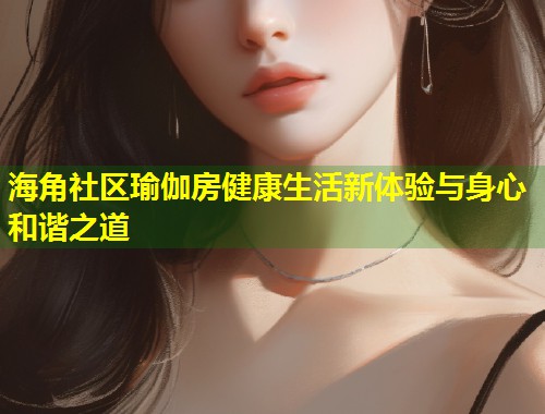 海角社区瑜伽房健康生活新体验与身心和谐之道  第1张