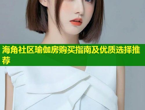海角社区瑜伽房购买指南及优质选择推荐  第1张