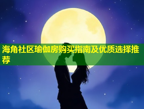 海角社区瑜伽房购买指南及优质选择推荐  第2张