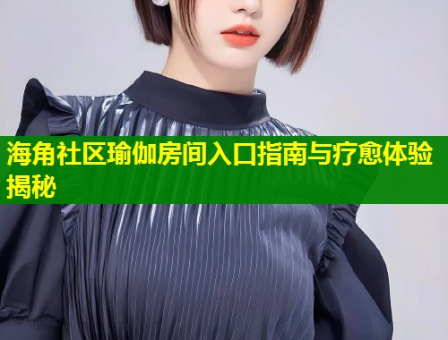 海角社区瑜伽房间入口指南与疗愈体验揭秘  第1张