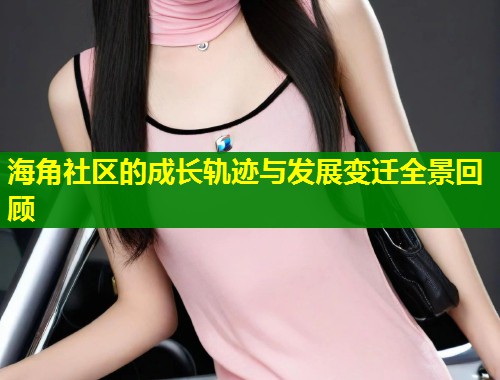 海角社区的成长轨迹与发展变迁全景回顾  第1张