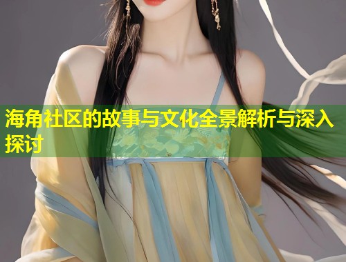 海角社区的故事与文化全景解析与深入探讨  第1张
