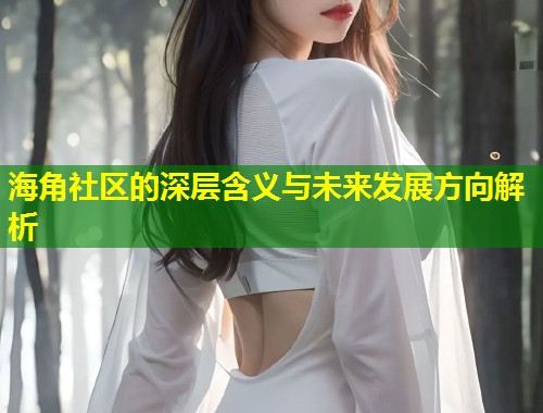 海角社区的深层含义与未来发展方向解析  第1张