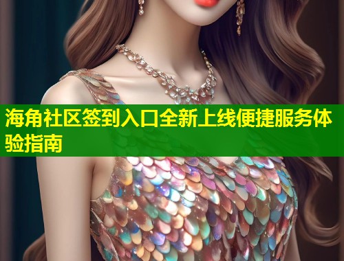 海角社区签到入口全新上线便捷服务体验指南  第1张