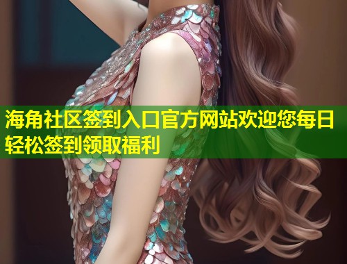 海角社区签到入口官方网站欢迎您每日轻松签到领取福利  第1张