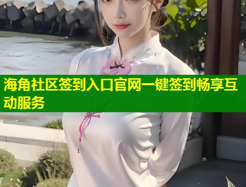 海角社区签到入口官网一键签到畅享互动服务  第1张