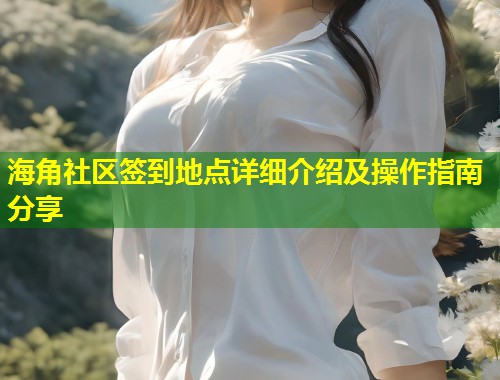 海角社区签到地点详细介绍及操作指南分享  第1张