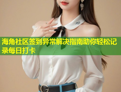 海角社区签到异常解决指南助你轻松记录每日打卡  第1张