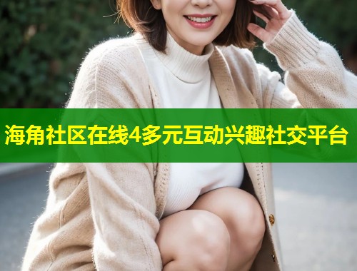 海角社区在线4多元互动兴趣社交平台  第1张