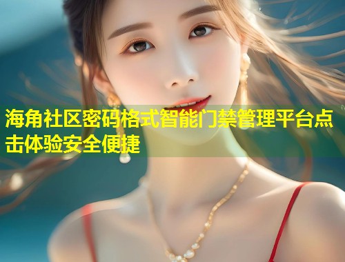 海角社区密码格式智能门禁管理平台点击体验安全便捷  第1张