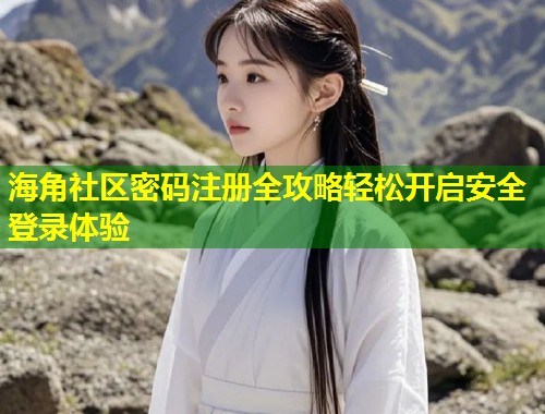 海角社区密码注册全攻略轻松开启安全登录体验  第1张