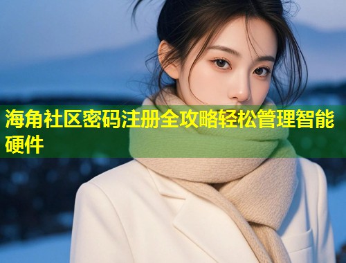海角社区密码注册全攻略轻松管理智能硬件  第1张