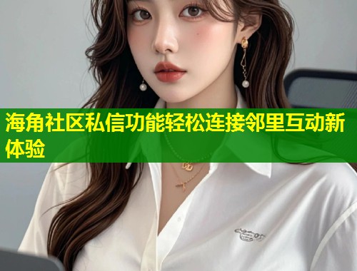 海角社区私信功能轻松连接邻里互动新体验  第1张