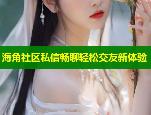 海角社区私信畅聊轻松交友新体验  第1张