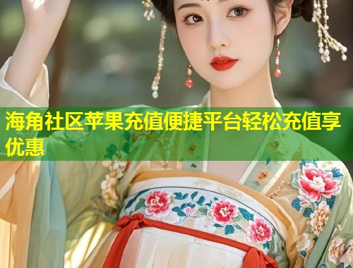 海角社区苹果充值便捷平台轻松充值享优惠  第1张