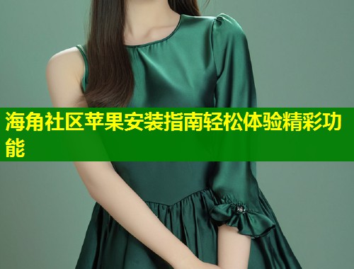 海角社区苹果安装指南轻松体验精彩功能  第1张