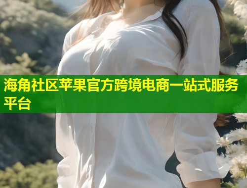 海角社区苹果官方跨境电商一站式服务平台  第1张