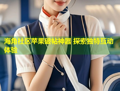海角社区苹果破帖神器 探索独特互动体验  第1张